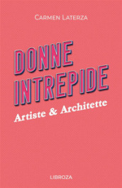 Donne intrepide. 6: Artiste & architette