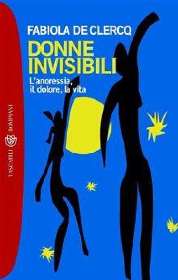 Donne invisibili. L'anoressia, il dolore, la vita - Fabiola De Clercq