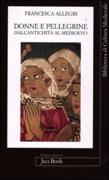 Donne e pellegrine dall'antichità al Medioevo - Francesca Allegri