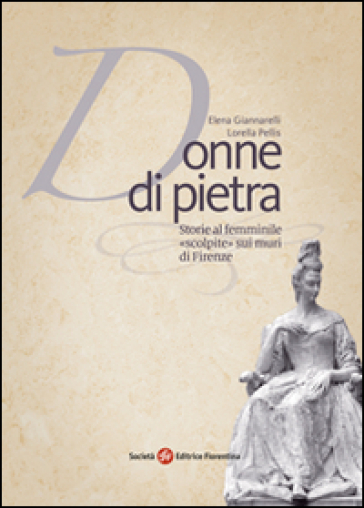 Donne di pietra. Storie al femminile «scolpite» sui muri di Firenze - Lorella Pellis - Elena Giannarelli