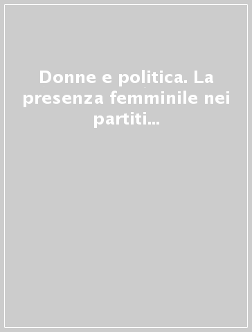 Donne e politica. La presenza femminile nei partiti politici dell'Italia repubblicana. Torino 1945-1990