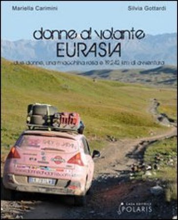 Donne al volante. Eurasia. Due donne, una macchina rosa e 19.242 km di avventura - Mariella Carimini - Silvia Gottardi