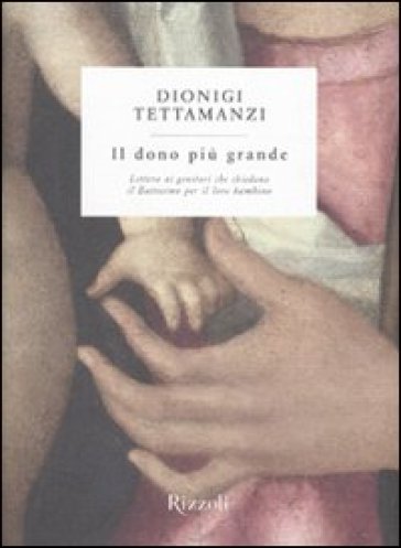 Dono più grande. Lettera ai genitori che chiedono il Battesimo per il loro bambino (Il) - Dionigi Tettamanzi