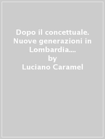 Dopo il concettuale. Nuove generazioni in Lombardia. Catalogo della mostra (Trento, 1986) - Luciano Caramel