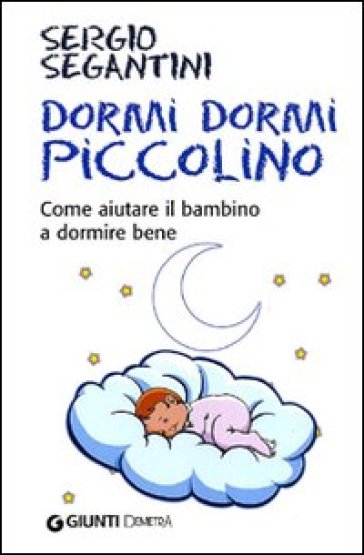 Dormi dormi piccolino. Come aiutare il bambino a dormire bene - Sergio Segantini