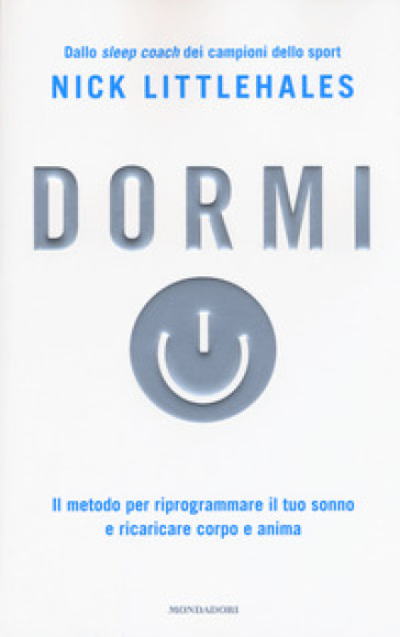 Dormi. Il metodo per riprogrammare il tuo sonno e ricaricare corpo e anima - Nick Littlehales