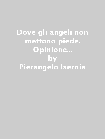 Dove gli angeli non mettono piede. Opinione pubblica e politiche di sicurezza in Italia - Pierangelo Isernia