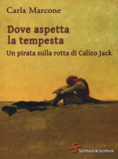 Dove aspetta la tempesta. Un pirata sulla rotta di Calico Jack