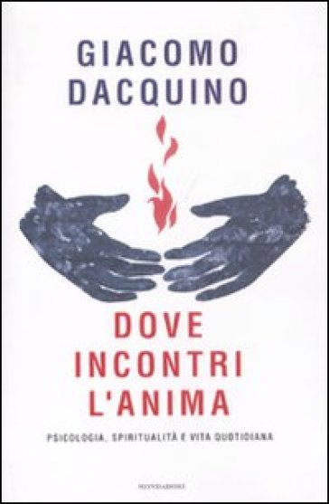 Dove incontri l'anima. Psicologia, spiritualità e vita quotidiana - Giacomo Dacquino