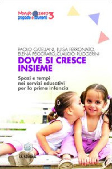 Dove si cresce insieme. Spazi e tempi educativi per la prima infanzia. Ediz. illustrata - Paolo Catellani - Luisa Ferronato - Elena Pegoraro - Claudio Ruggerini