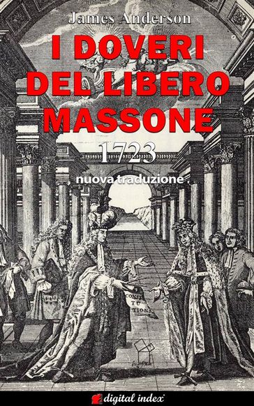 I Doveri del Libero Massone - Estratto dagli Antichi Registri delle Logge di Oltremare d'Inghilterra, Scozia e Irlanda ad Uso delle Logge di Londra da leggersi alla nomina di Nuovi Fratelli o per ordine del Maestro - 1723 - Pinuccia D