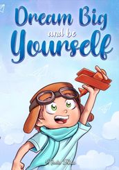 Dream Big and Be Yourself: A Collection of Inspiring Stories for Boys about Self-Esteem, Confidence, Courage, and Friendship