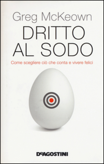 Dritto al sodo. Come scegliere ciò che conta e vivere felici - Greg McKeown