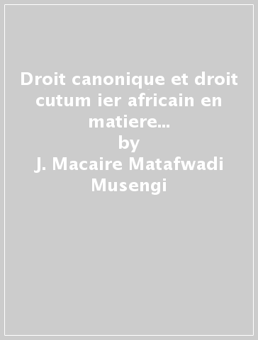 Droit canonique et droit cutum ier africain en matiere... - J. Macaire Matafwadi Musengi