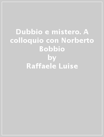 Dubbio e mistero. A colloquio con Norberto Bobbio - Raffaele Luise