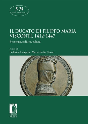 Il Ducato di Filippo Maria Visconti, 1412-1447. Economia, politica, cultura Economia, politica, cultura - Federica (a cura di) Cengarle - Maria Nadia (a cura di) Covini