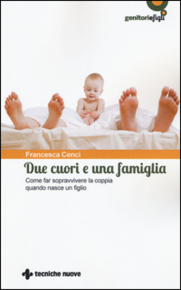 Due cuori e una famiglia. Come far sopravvivere la coppia quando nasce un figlio - Francesca Cenci