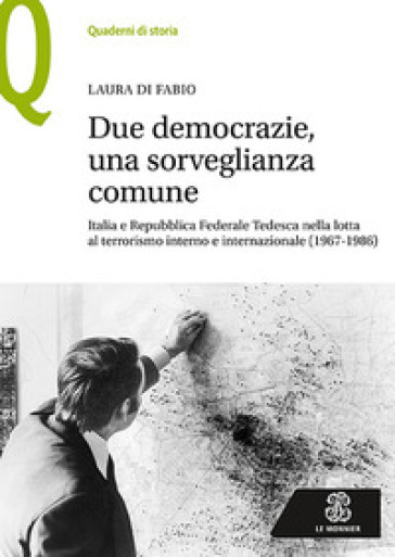 Due democrazie, una sorveglianza comune. Italia e Repubblica Federale Tedesca nella lotta al terrorismo interno e internazionale (1967-1986) - Laura Di Fabio