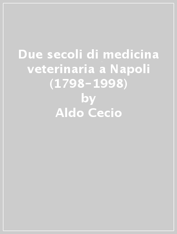 Due secoli di medicina veterinaria a Napoli (1798-1998) - Aldo Cecio