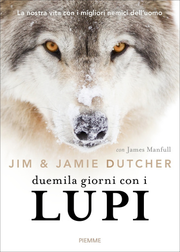 Duemila giorni con i lupi. La nostra vita con i migliori nemici dell'uomo - Jim Dutcher - Jamie Dutcher - James Manfull