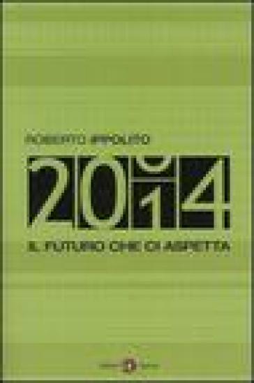 Duemilaquattordici. Il futuro che ci aspetta - Roberto Ippolito