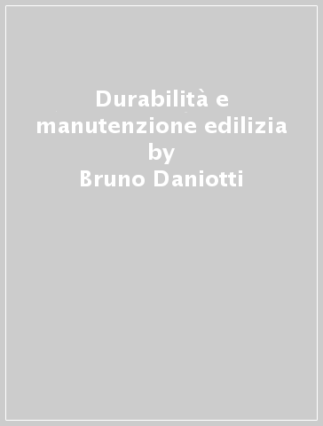 Durabilità e manutenzione edilizia - Bruno Daniotti