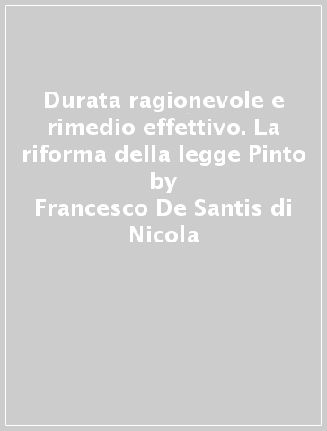 Durata ragionevole e rimedio effettivo. La riforma della legge Pinto - Francesco De Santis di Nicola