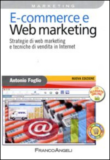 E-commerce e Web marketing. Strategie di Web marketing e tecniche di vendita in Internet - Antonio Foglio