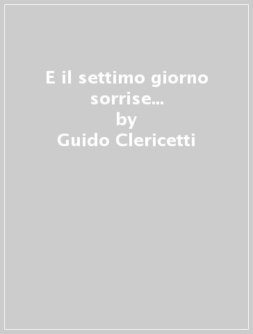 E il settimo giorno sorrise... - Guido Clericetti