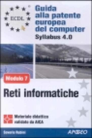 ECDL. Guida alla patente europea del computer. Syllabus 4.0. Modulo 7: reti informatiche - Saverio Rubini