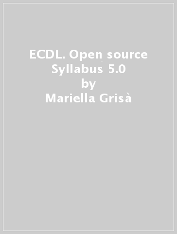 ECDL. Open source Syllabus 5.0 - Mariella Grisà - Fabiana Guerra