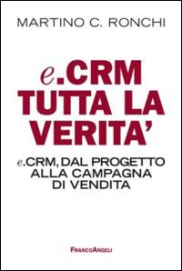 E.Crm tutta la verità. E.Crm, dal progetto alla campagna di vendita - Martino Ronchi