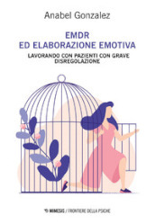 EMDR ed elaborazione emotiva. Lavorando con pazienti con grave disregolazione