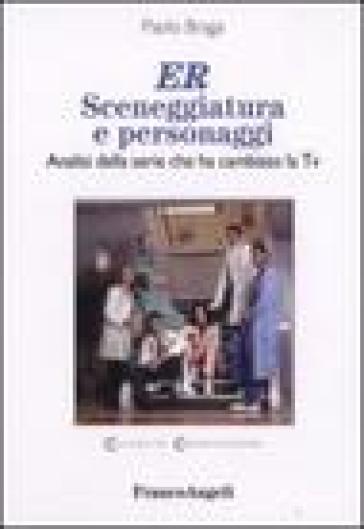 ER. Sceneggiatura e personaggi. Analisi della serie che ha cambiato la Tv - Paolo Braga