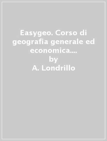 Easygeo. Corso di geografia generale ed economica. Per le Scuole superiori. Con e-book. Con espansione online - A. Londrillo - E. Lolli