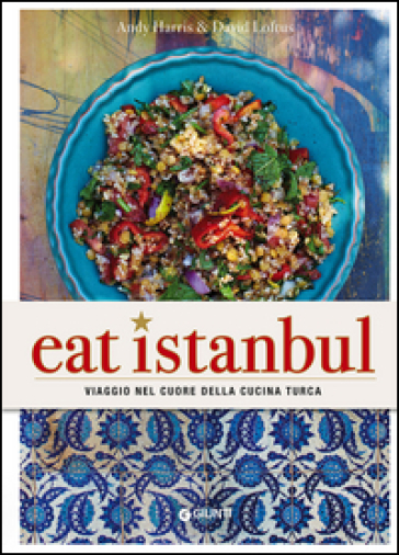 Eat Istanbul. Viaggio nel cuore della cucina turca - Andy Harris - David Loftus