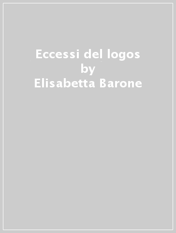 Eccessi del logos - Elisabetta Barone