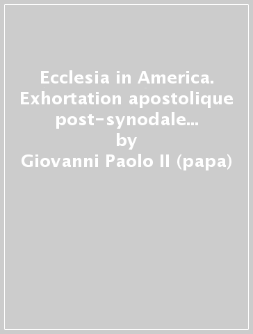 Ecclesia in America. Exhortation apostolique post-synodale sur la rencontre avec le Christ vivant, chemin de conversion, de communion et de solidarité... - Giovanni Paolo II (papa)