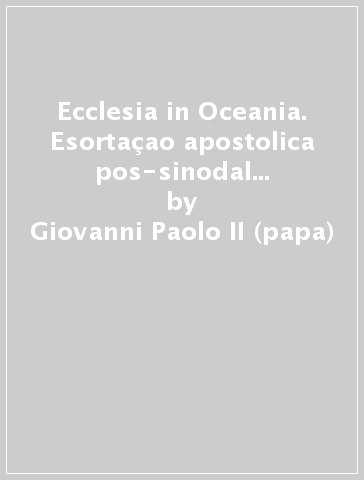 Ecclesia in Oceania. Esortaçao apostolica pos-sinodal sobre Jesus Cristo e os povos da Oceania seguindo o seu caminho, proclamando a sua verdade e vivendo a sua vida - Giovanni Paolo II (papa)