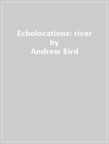 Echolocations: river - Andrew Bird