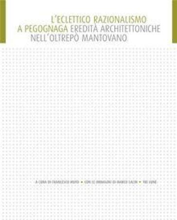 Eclettico razionalismo a Pegognaga. Eredità architettoniche nell'Oltrepò. Ediz. illustrata - Francesco Muto