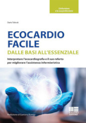 Ecocardio facile. Dalle basi all essenziale. Interpretare l ecocardiografia e il suo referto per migliorare l assistenza infermieristica