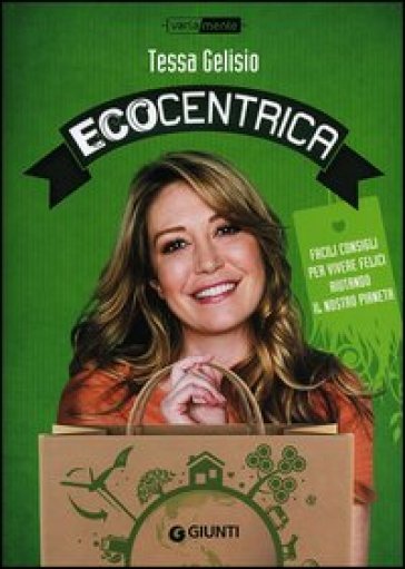 Ecocentrica. Facili consigli per vivere felici aiutando il nostro pianeta - Tessa Gelisio