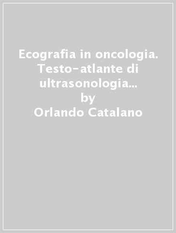 Ecografia in oncologia. Testo-atlante di ultrasonologia diagnostica e interventistica dei tumori. Con CD-ROM - Orlando Catalano - Alfredo Siani