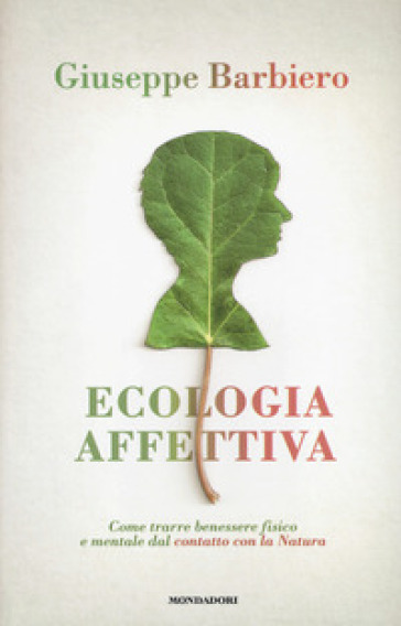 Ecologia affettiva. Come trarre benessere fisico e mentale dal contatto con la natura - Giuseppe Barbiero