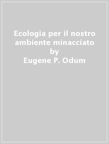 Ecologia per il nostro ambiente minacciato - Eugene P. Odum