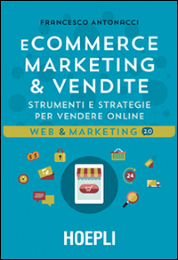Ecommerce marketing & vendite. Strumenti e strategie per vendere online - Francesco Antonacci