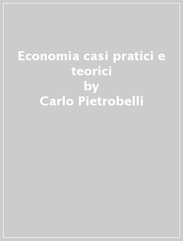 Economia casi pratici e teorici - Carlo Pietrobelli - Giovanni Nicola De Vito - Elisabetta Pugliese