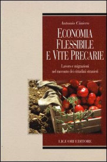 Economia flessibile e vite precarie. Lavoro e migrazioni nel racconto dei cittadini stranieri - Antonio Ciniero