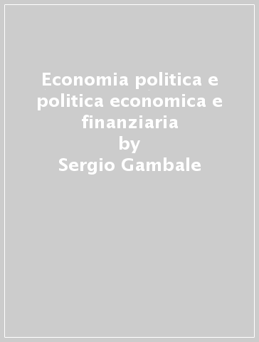 Economia politica e politica economica e finanziaria - Sergio Gambale